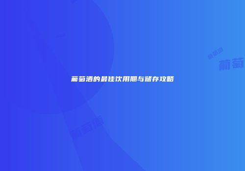 葡萄酒的最佳饮用期与储存攻略