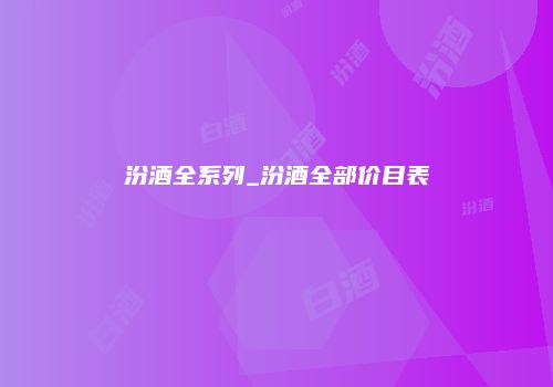 汾酒全系列_汾酒全部价目表