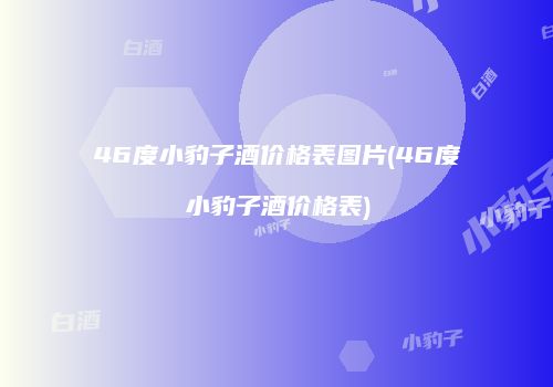46度小豹子酒价格表图片(46度小豹子酒价格表)