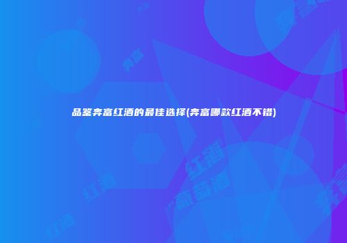 品鉴奔富红酒的最佳选择(奔富哪款红酒不错)