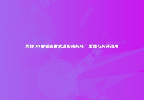 揭秘38度老窖世家酒价格构成：策略与购买指南
