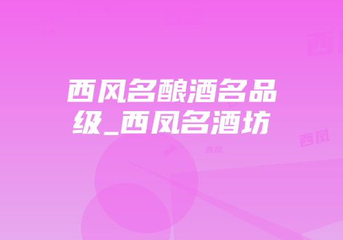 西风名酿酒名品级_西凤名酒坊
