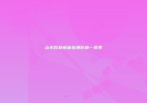 山东百利威葡萄酒价格一览表