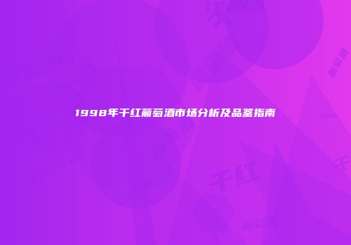1998年干红葡萄酒市场分析及品鉴指南