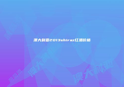 澳大利亚2013shiraz红酒价格