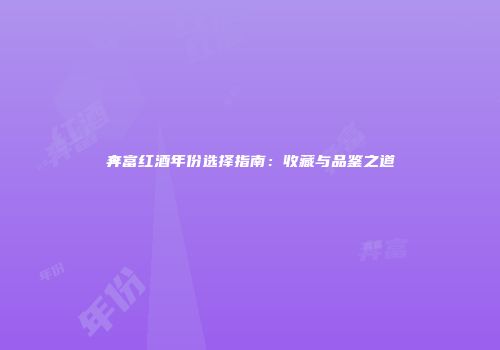 奔富红酒年份选择指南：收藏与品鉴之道