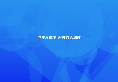 世界大酒庄-世界各大酒庄