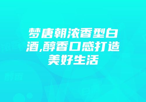 梦唐朝浓香型白酒,醇香口感打造美好生活