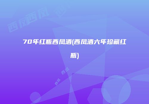 70年红瓶西凤酒(西凤酒六年珍藏红瓶)