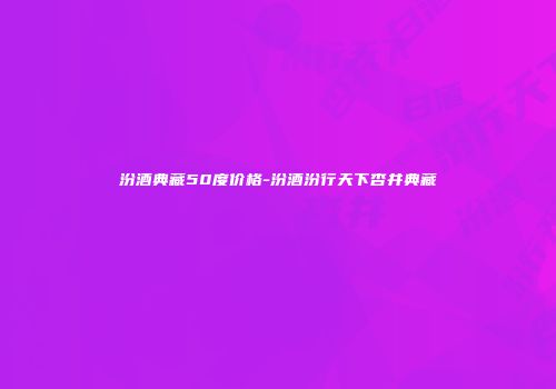 汾酒典藏50度价格-汾酒汾行天下杏井典藏