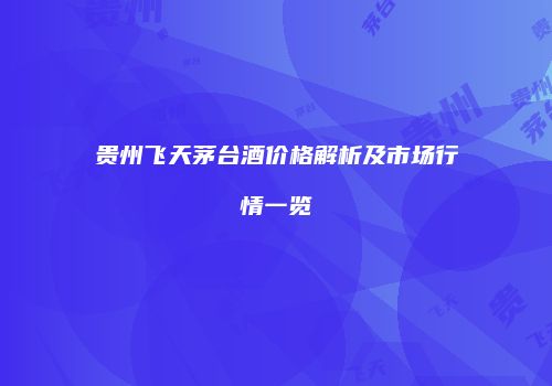 贵州飞天茅台酒价格解析及市场行情一览