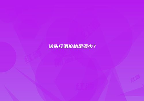 狼头红酒价格是多少？