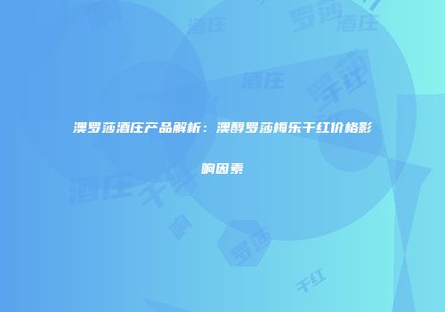 澳罗莎酒庄产品解析：澳醇罗莎梅乐干红价格影响因素