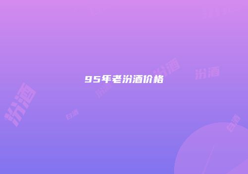 95年老汾酒价格