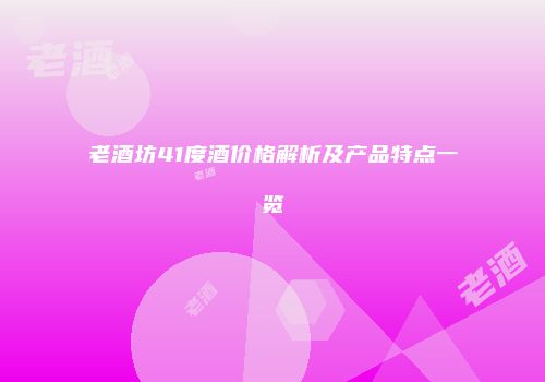 老酒坊41度酒价格解析及产品特点一览