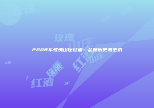 2006年玫瑰山庄红酒：品味历史与艺术