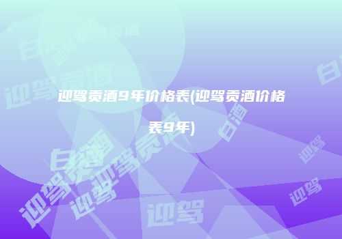 迎驾贡酒9年价格表(迎驾贡酒价格表9年)