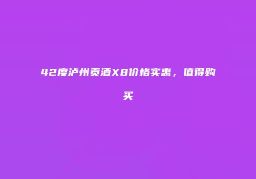 42度泸州贡酒X8价格实惠，值得购买