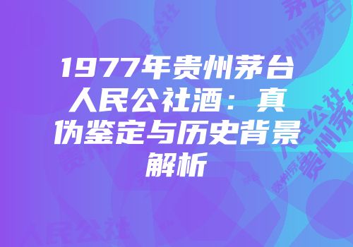 1977年贵州茅台人民公社酒：真伪鉴定与历史背景解析