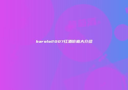 barolo2007红酒价格大介绍