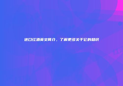 进口红酒英文简介，了解更多关于它的知识