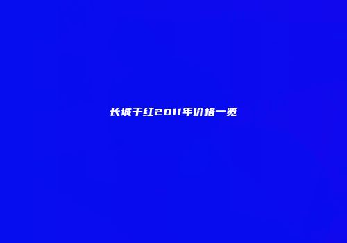 长城干红2011年价格一览