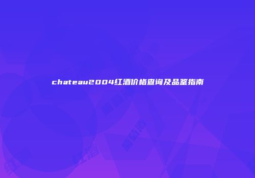 chateau2004红酒价格查询及品鉴指南