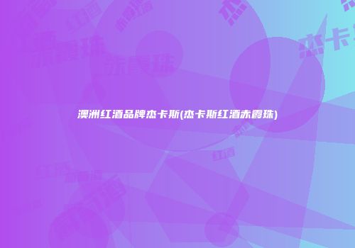 澳洲红酒品牌杰卡斯(杰卡斯红酒赤霞珠)