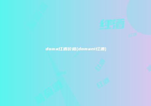 doma红酒价格(domani红酒)