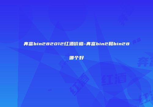 奔富bin282012红酒价格-奔富bin2和bin28哪个好
