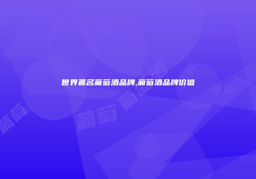 世界著名葡萄酒品牌,葡萄酒品牌价值
