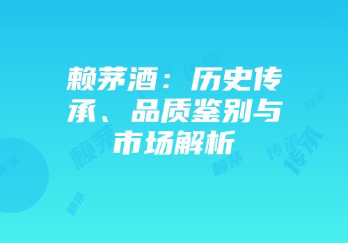 赖茅酒：历史传承、品质鉴别与市场解析