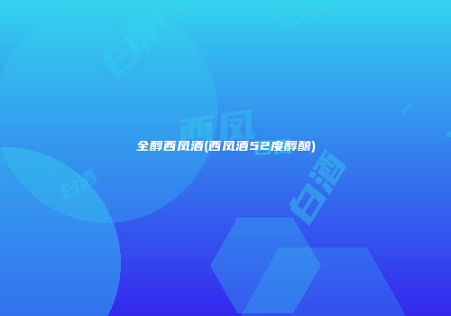 全醇西凤酒(西凤酒52度醇酿)