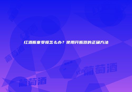 红酒瓶塞受损怎么办？使用开瓶器的正确方法