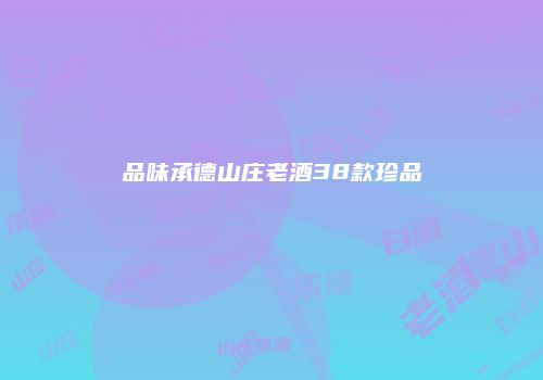 品味承德山庄老酒38款珍品