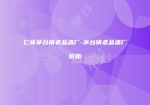 仁怀茅台镇老品酒厂-茅台镇老品酒厂价格