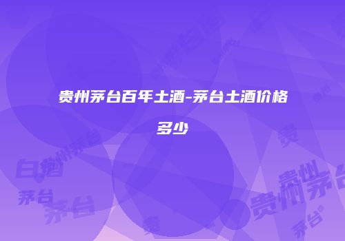 贵州茅台百年土酒-茅台土酒价格多少