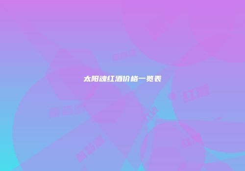 太阳魂红酒价格一览表