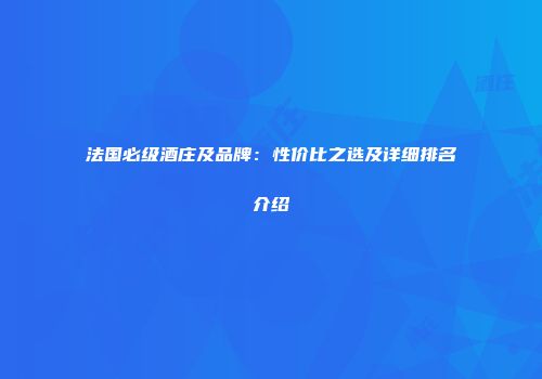法国必级酒庄及品牌：性价比之选及详细排名介绍