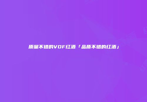 质量不错的VDF红酒「品质不错的红酒」