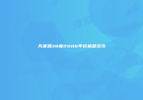天津酒38度2006年价格是多少
