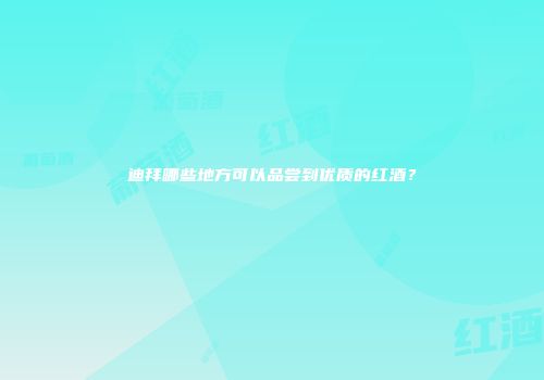 迪拜哪些地方可以品尝到优质的红酒？