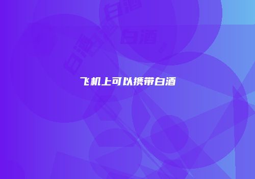 飞机上可以携带白酒