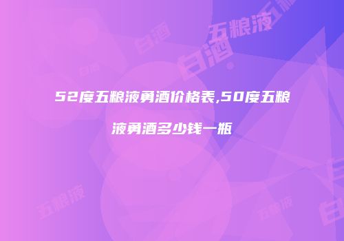 52度五粮液勇酒价格表,50度五粮液勇酒多少钱一瓶