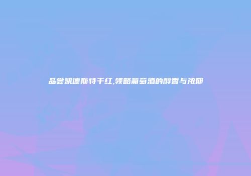 品尝凯德斯特干红,领略葡萄酒的醇香与浓郁