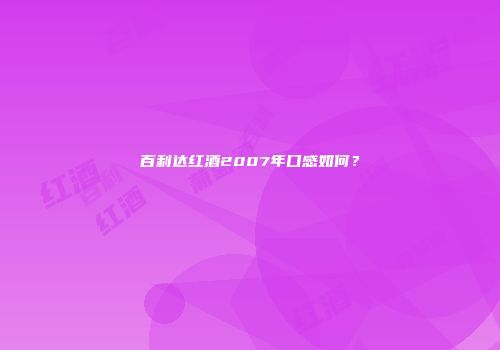 百利达红酒2007年口感如何？