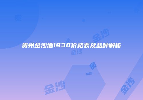 贵州金沙酒1930价格表及品种解析
