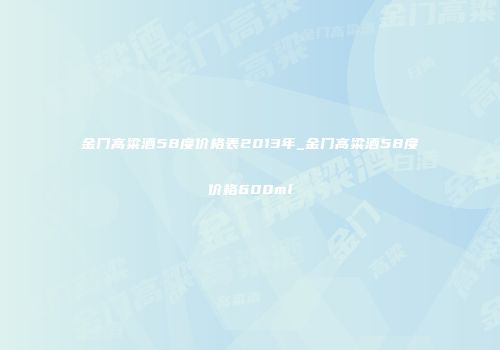 金门高粱酒58度价格表2013年_金门高粱酒58度价格600ml
