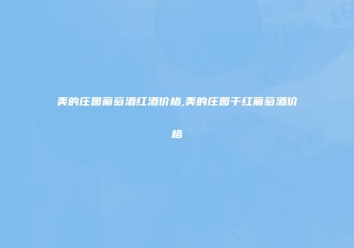 美的庄园葡萄酒红酒价格,美的庄园干红葡萄酒价格