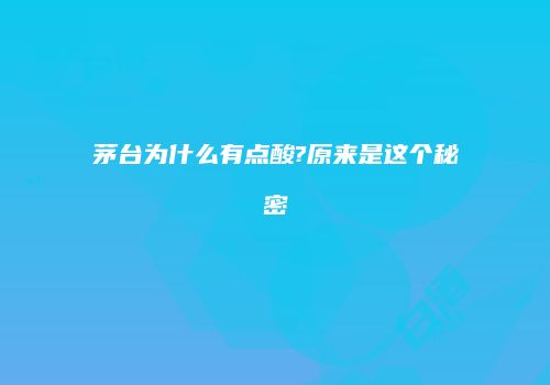茅台为什么有点酸?原来是这个秘密